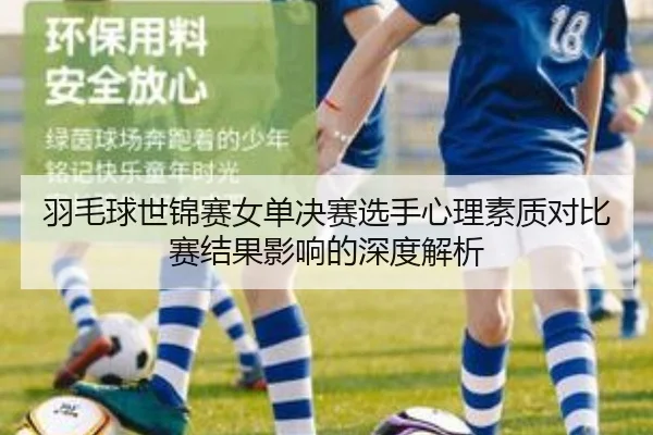 羽毛球世锦赛女单决赛选手心理素质对比赛结果影响的深度解析